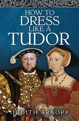 How to Dress Like a Tudor By: Judith Arnopp
